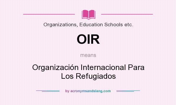 What does OIR mean? It stands for Organización Internacional Para Los Refugiados
