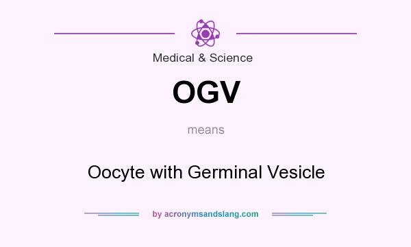 What does OGV mean? It stands for Oocyte with Germinal Vesicle