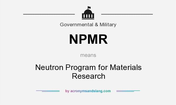 What does NPMR mean? It stands for Neutron Program for Materials Research