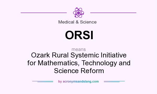 What does ORSI mean? It stands for Ozark Rural Systemic Initiative for Mathematics, Technology and Science Reform