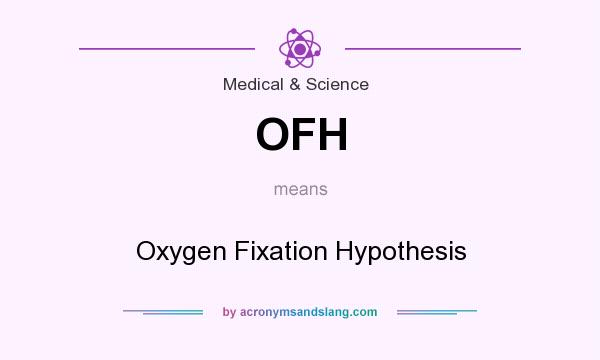 What does OFH mean? It stands for Oxygen Fixation Hypothesis