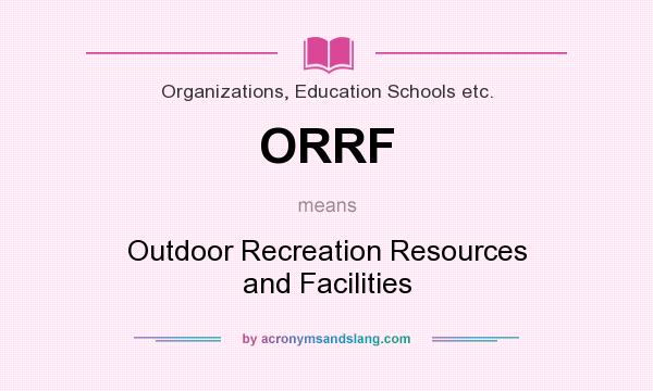 What does ORRF mean? It stands for Outdoor Recreation Resources and Facilities