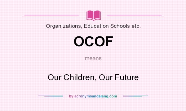 What does OCOF mean? It stands for Our Children, Our Future