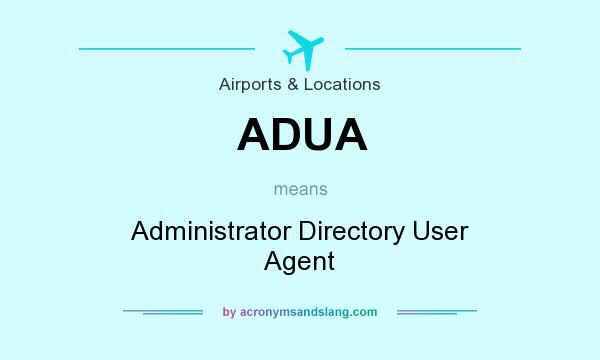 What does ADUA mean? It stands for Administrator Directory User Agent