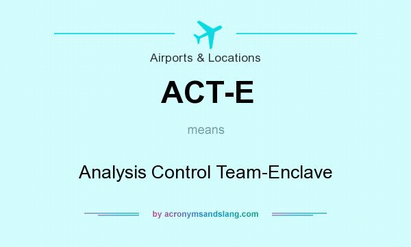 What does ACT-E mean? It stands for Analysis Control Team-Enclave