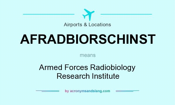 What does AFRADBIORSCHINST mean? It stands for Armed Forces Radiobiology Research Institute