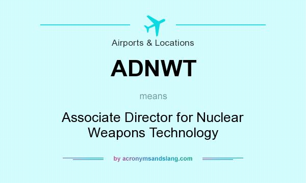 What does ADNWT mean? It stands for Associate Director for Nuclear Weapons Technology