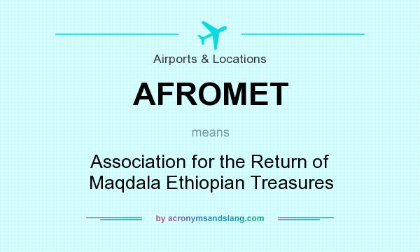 What does AFROMET mean? It stands for Association for the Return of Maqdala Ethiopian Treasures