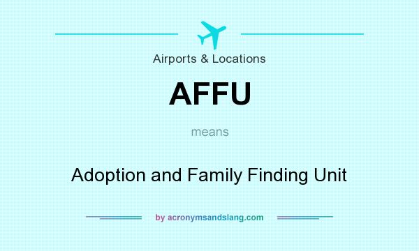 What does AFFU mean? It stands for Adoption and Family Finding Unit