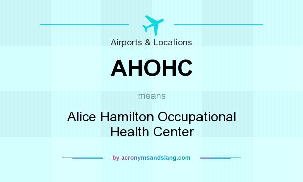 What does AHOHC mean? It stands for Alice Hamilton Occupational Health Center