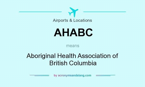 What does AHABC mean? It stands for Aboriginal Health Association of British Columbia