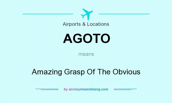 What does AGOTO mean? It stands for Amazing Grasp Of The Obvious