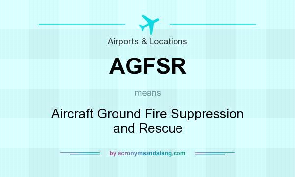 What does AGFSR mean? It stands for Aircraft Ground Fire Suppression and Rescue