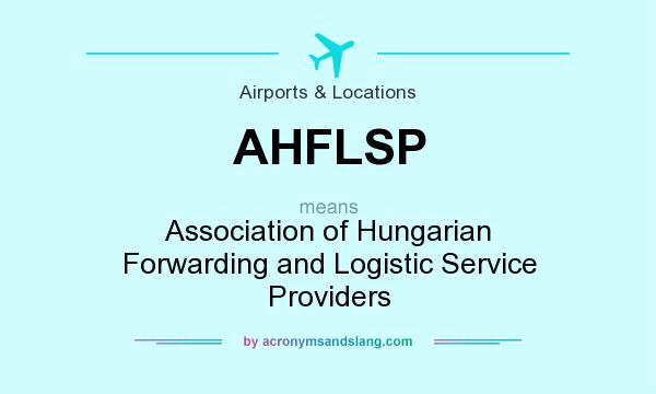 What does AHFLSP mean? It stands for Association of Hungarian Forwarding and Logistic Service Providers