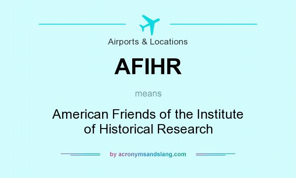 What does AFIHR mean? It stands for American Friends of the Institute of Historical Research