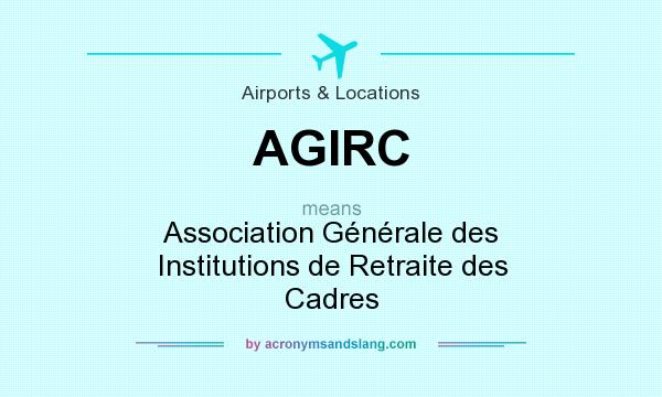 What does AGIRC mean? It stands for Association Générale des Institutions de Retraite des Cadres