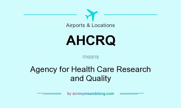 What does AHCRQ mean? It stands for Agency for Health Care Research and Quality
