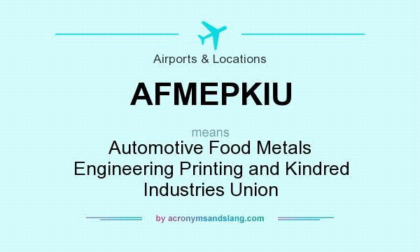 What does AFMEPKIU mean? It stands for Automotive Food Metals Engineering Printing and Kindred Industries Union