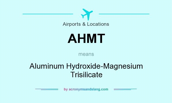 What does AHMT mean? It stands for Aluminum Hydroxide-Magnesium Trisilicate