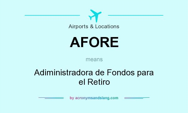 What does AFORE mean? It stands for Adiministradora de Fondos para el Retiro