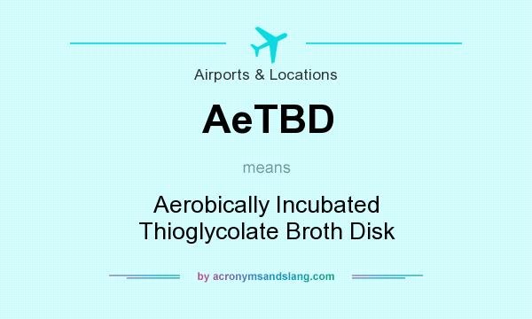 What does AeTBD mean? It stands for Aerobically Incubated Thioglycolate Broth Disk