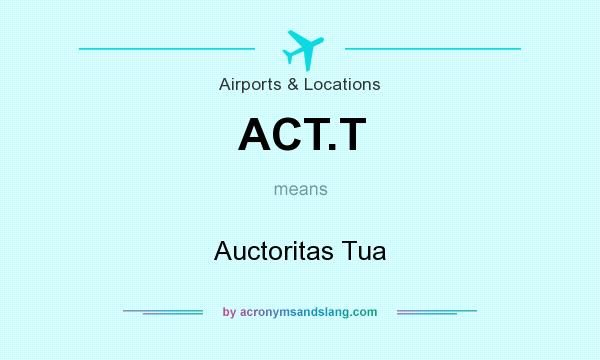 What does ACT.T mean? It stands for Auctoritas Tua