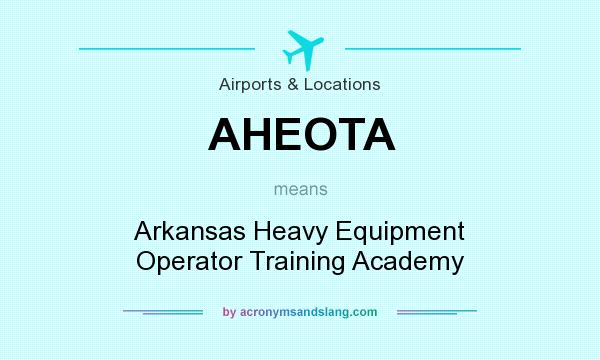 What does AHEOTA mean? It stands for Arkansas Heavy Equipment Operator Training Academy