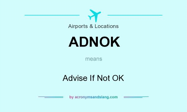 What does ADNOK mean? It stands for Advise If Not OK