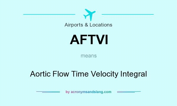 What does AFTVI mean? It stands for Aortic Flow Time Velocity Integral