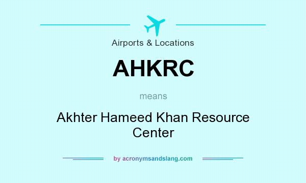 What does AHKRC mean? It stands for Akhter Hameed Khan Resource Center