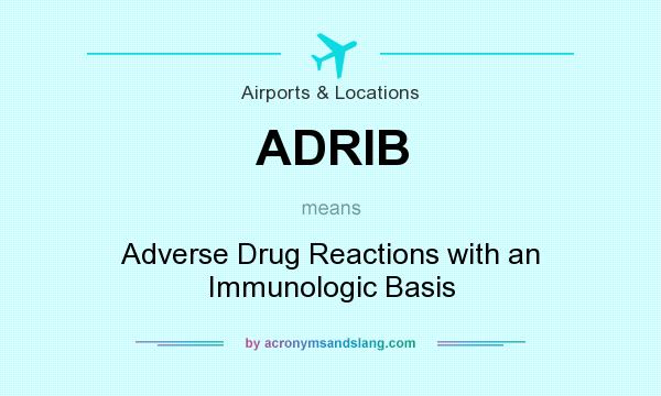 What does ADRIB mean? It stands for Adverse Drug Reactions with an Immunologic Basis