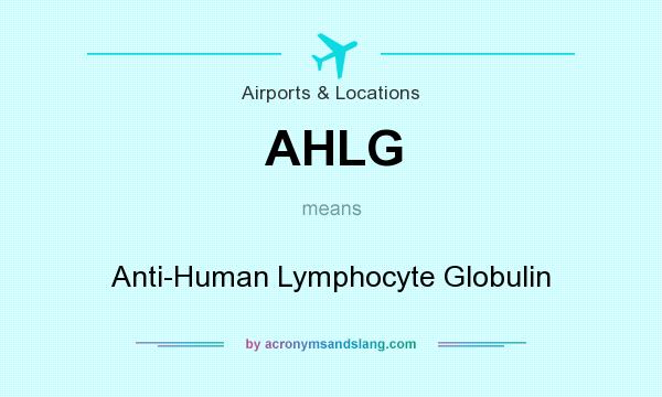 What does AHLG mean? It stands for Anti-Human Lymphocyte Globulin