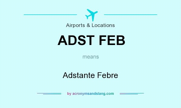 What does ADST FEB mean? It stands for Adstante Febre