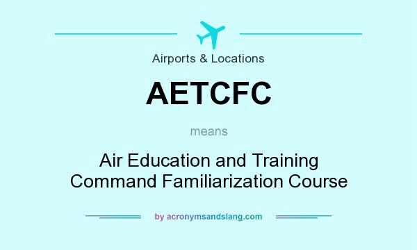What does AETCFC mean? It stands for Air Education and Training Command Familiarization Course