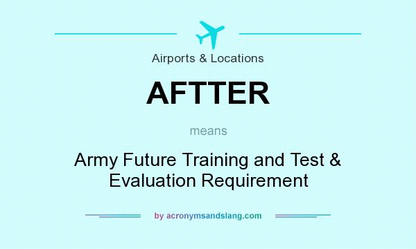 What does AFTTER mean? It stands for Army Future Training and Test & Evaluation Requirement