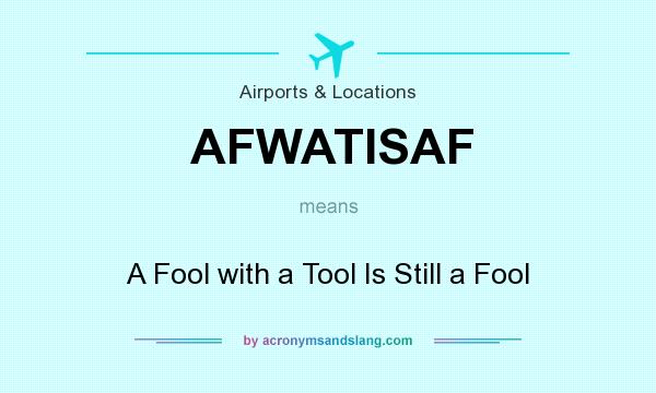 What does AFWATISAF mean? It stands for A Fool with a Tool Is Still a Fool