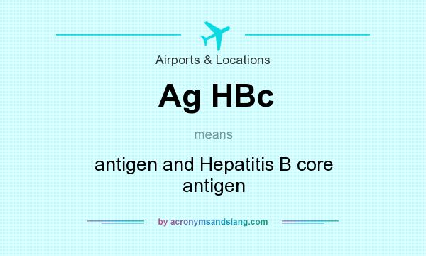 What does Ag HBc mean? It stands for antigen and Hepatitis B core antigen