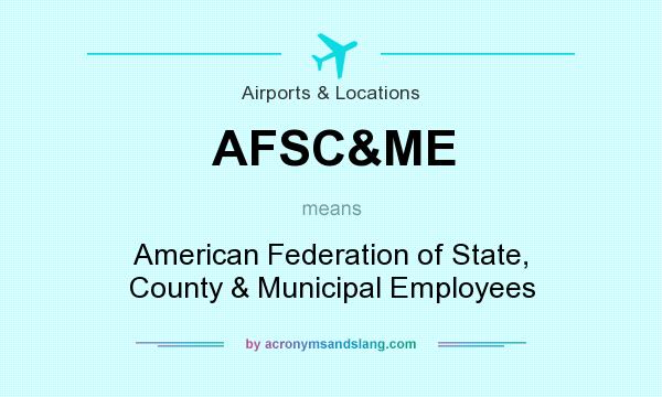 What does AFSC&ME mean? It stands for American Federation of State, County & Municipal Employees