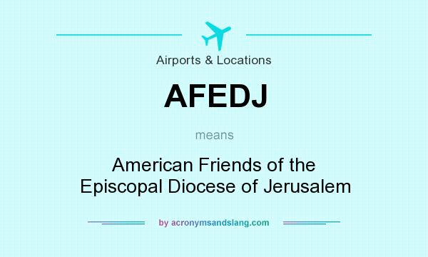 What does AFEDJ mean? It stands for American Friends of the Episcopal Diocese of Jerusalem