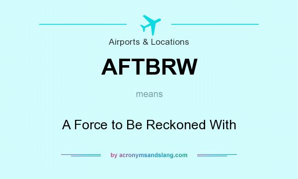 What does AFTBRW mean? It stands for A Force to Be Reckoned With