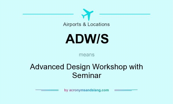 What does ADW/S mean? It stands for Advanced Design Workshop with Seminar
