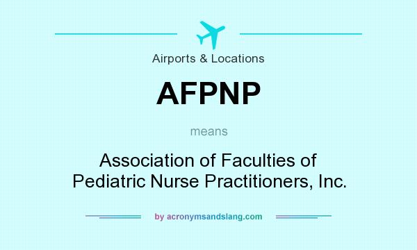 What does AFPNP mean? It stands for Association of Faculties of Pediatric Nurse Practitioners, Inc.