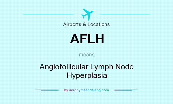What does AFLH mean? It stands for Angiofollicular Lymph Node Hyperplasia