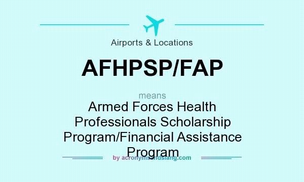 What does AFHPSP/FAP mean? It stands for Armed Forces Health Professionals Scholarship Program/Financial Assistance Program