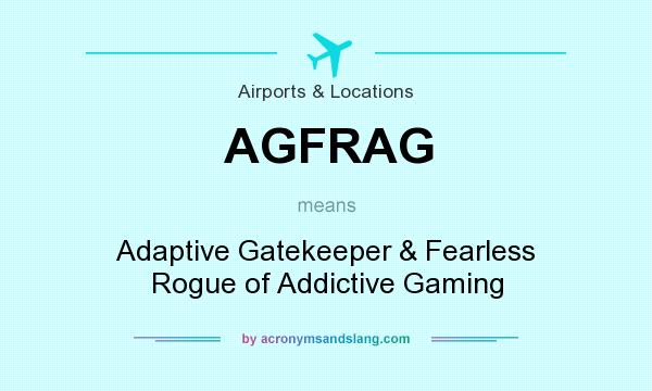 What does AGFRAG mean? It stands for Adaptive Gatekeeper & Fearless Rogue of Addictive Gaming