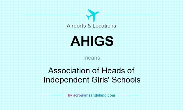 What does AHIGS mean? It stands for Association of Heads of Independent Girls` Schools