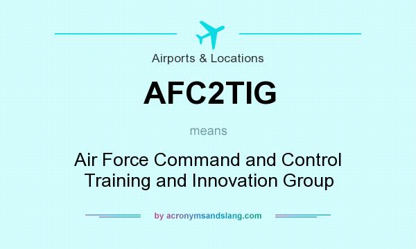 What does AFC2TIG mean? It stands for Air Force Command and Control Training and Innovation Group