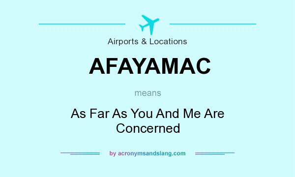 What does AFAYAMAC mean? It stands for As Far As You And Me Are Concerned