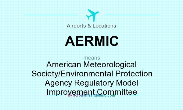 What does AERMIC mean? It stands for American Meteorological Society/Environmental Protection Agency Regulatory Model Improvement Committee