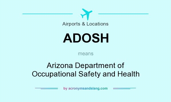What does ADOSH mean? It stands for Arizona Department of Occupational Safety and Health